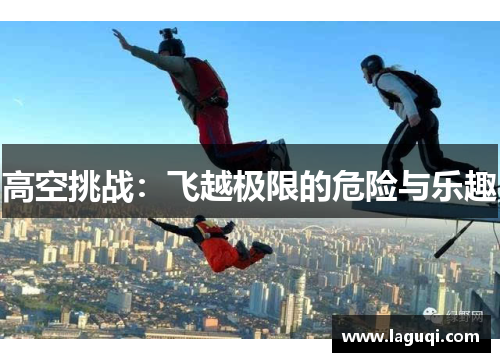 高空挑战：飞越极限的危险与乐趣