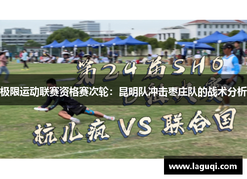 极限运动联赛资格赛次轮：昆明队冲击枣庄队的战术分析