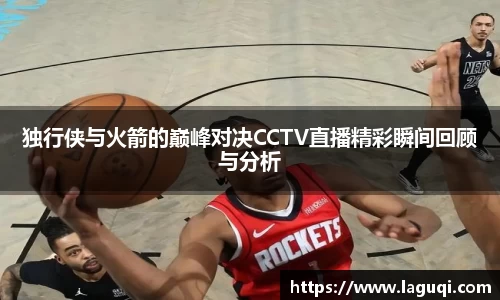 独行侠与火箭的巅峰对决CCTV直播精彩瞬间回顾与分析