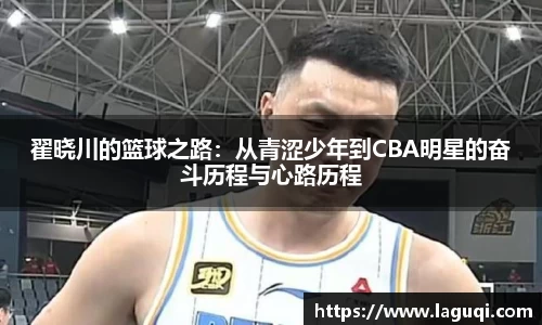 翟晓川的篮球之路：从青涩少年到CBA明星的奋斗历程与心路历程